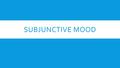 SUBJUNCTIVE MOOD. WHAT IS A MOOD?  In grammar, a “mood” can be thought of as describing the kind of job a sentence accomplishes. Other moods you might.