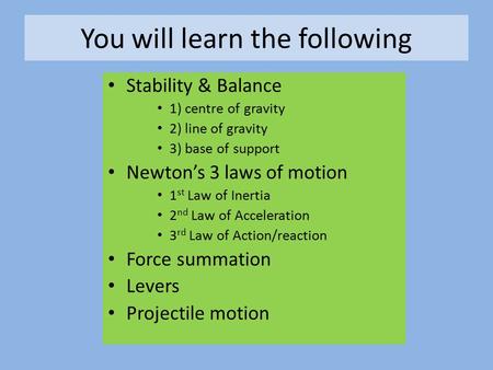 You will learn the following Stability & Balance 1) centre of gravity 2) line of gravity 3) base of support Newton’s 3 laws of motion 1 st Law of Inertia.