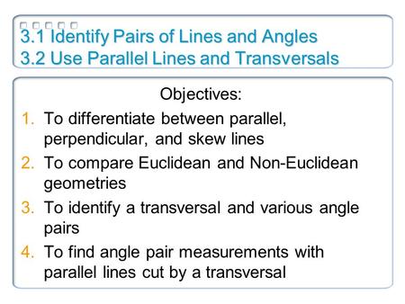 3.1 Identify Pairs of Lines and Angles 3.2 Use Parallel Lines and Transversals Objectives: 1.To differentiate between parallel, perpendicular, and skew.