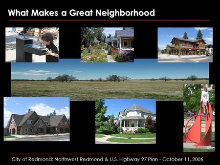 City of Redmond: Northwest Redmond & U.S. Highway 97 Plan - October 11, 2006 What Makes a Great Neighborhood.