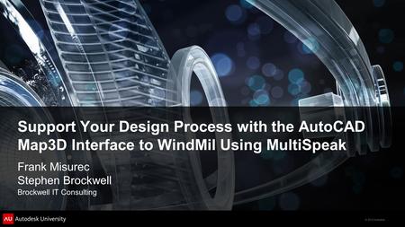 © 2012 Autodesk Support Your Design Process with the AutoCAD Map3D Interface to WindMil Using MultiSpeak Frank Misurec Stephen Brockwell Brockwell IT Consulting.