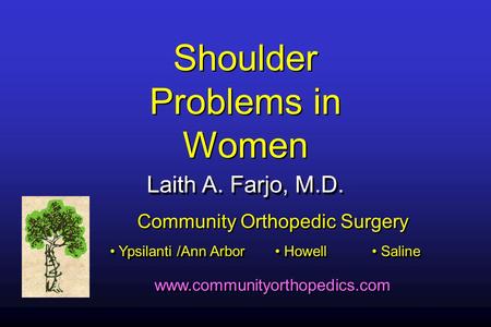 Shoulder Problems in Women Laith A. Farjo, M.D. Community Orthopedic Surgery Ypsilanti /Ann Arbor Howell Saline www.communityorthopedics.com.