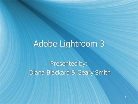 11 Adobe Lightroom 3 Presented by: Diana Blackard & Geary Smith Presented by: Diana Blackard & Geary Smith.