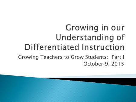 Growing Teachers to Grow Students: Part I October 9, 2015.