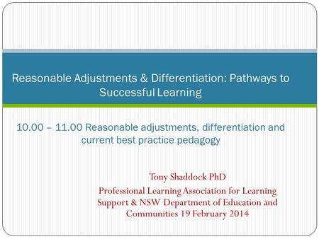 Tony Shaddock PhD Professional Learning Association for Learning Support & NSW Department of Education and Communities 19 February 2014 Reasonable Adjustments.