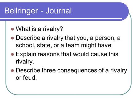 Bellringer - Journal What is a rivalry? Describe a rivalry that you, a person, a school, state, or a team might have Explain reasons that would cause this.