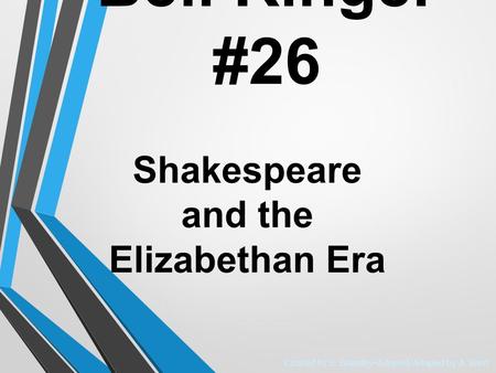 Shakespeare and the Elizabethan Era Created by E. Banathy-Adopted/Adapted by A.Short Bell Ringer #26.