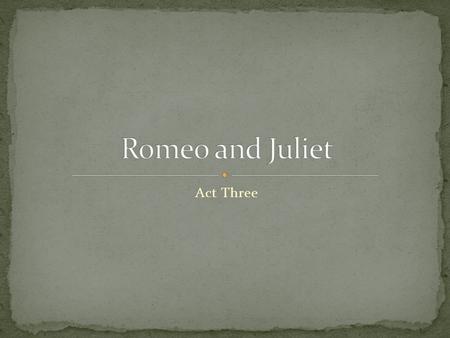 Act Three Benvolio and Mercutio walk along in a public place (streets of Verona) Line 4 “These hot days is the mad blood stirring” He feels that there.