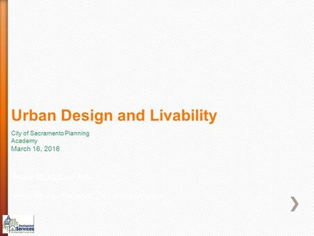 Urban Design and Livability Bruce Monighan AIA Urban Design Manager, City of Sacramento City of Sacramento Planning Academy March 16, 2016.