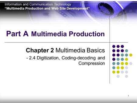 1 Part A Multimedia Production Chapter 2 Multimedia Basics - 2.4 Digitization, Coding-decoding and Compression Information and Communication Technology.