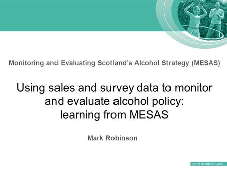 Monitoring and Evaluating Scotland’s Alcohol Strategy (MESAS) Using sales and survey data to monitor and evaluate alcohol policy: learning from MESAS Mark.