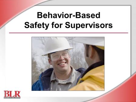 Behavior-Based Safety for Supervisors. © Business & Legal Reports, Inc. 0706 Session Objectives You will be able to: Understand how safety behavior is.