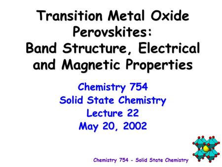 Transition Metal Oxide Perovskites: Band Structure, Electrical and Magnetic Properties Chemistry 754 Solid State Chemistry Lecture 22 May 20, 2002.