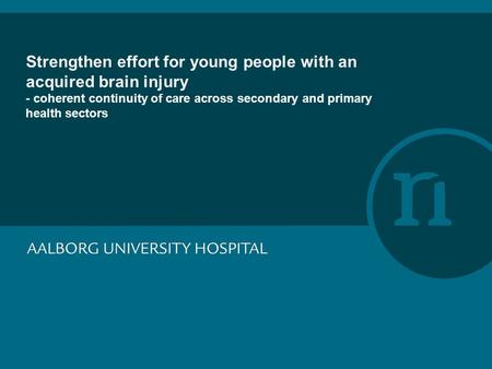 Strengthen effort for young people with an acquired brain injury - coherent continuity of care across secondary and primary health sectors.