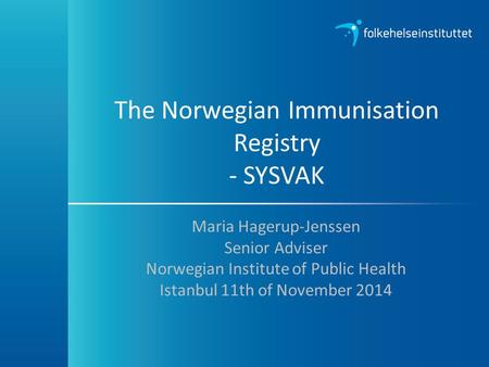 The Norwegian Immunisation Registry - SYSVAK Maria Hagerup-Jenssen Senior Adviser Norwegian Institute of Public Health Istanbul 11th of November 2014.