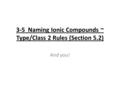 3-5 Naming Ionic Compounds ~ Type/Class 2 Rules (Section 5.2) And you!