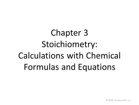 © 2009, Prentice-Hall, Inc. Chapter 3 Stoichiometry: Calculations with Chemical Formulas and Equations.