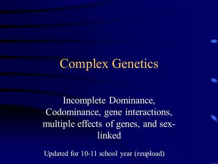 Complex Genetics Incomplete Dominance, Codominance, gene interactions, multiple effects of genes, and sex- linked Updated for 10-11 school year (reupload)