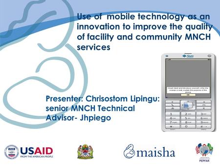 Use of mobile technology as an innovation to improve the quality of facility and community MNCH services Presenter: Chrisostom Lipingu: senior MNCH Technical.