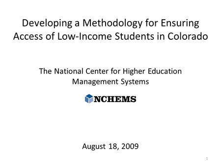 Developing a Methodology for Ensuring Access of Low-Income Students in Colorado The National Center for Higher Education Management Systems August 18,