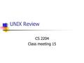 UNIX Review CS 2204 Class meeting 15. (C) S. S. Gifford, Virginia Tech, 2003-2 Study Hints You should have: Read all required material Finished all labs.