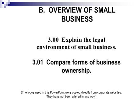 B. OVERVIEW OF SMALL BUSINESS 3.00 Explain the legal environment of small business. 3.01 Compare forms of business ownership. (The logos used in this PowerPoint.