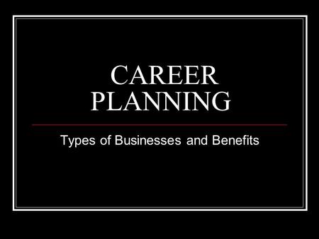 CAREER PLANNING Types of Businesses and Benefits.