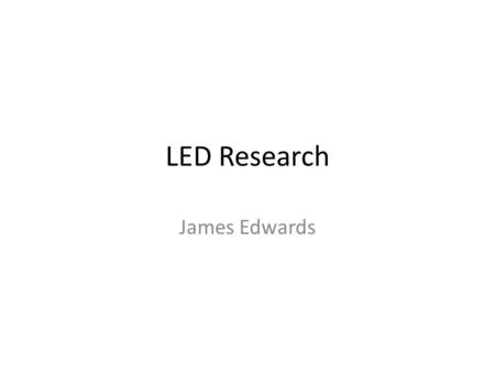 LED Research James Edwards. What is an LED? An LED is also called by it’s full name a “Light Emitting Diode” They are compact light sources Much more.