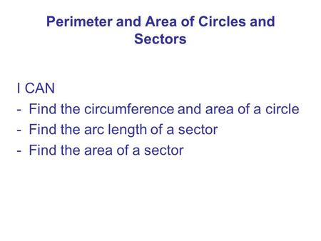 Perimeter and Area of Circles and Sectors I CAN -Find the circumference and area of a circle -Find the arc length of a sector -Find the area of a sector.