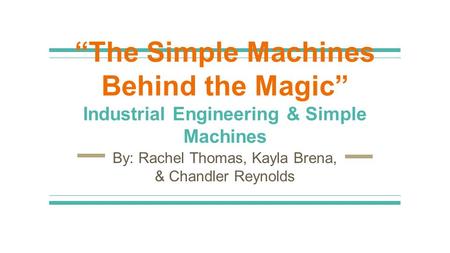 “The Simple Machines Behind the Magic” Industrial Engineering & Simple Machines By: Rachel Thomas, Kayla Brena, & Chandler Reynolds.