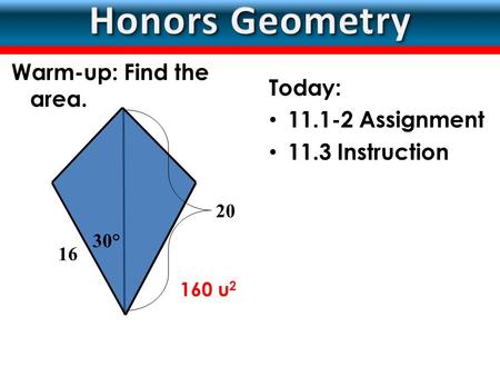 LESSON Today: 11.1-2 Assignment 11.3 Instruction 16 30° 20 Warm-up: Find the area. 160 u 2.