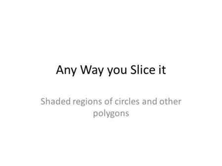 Any Way you Slice it Shaded regions of circles and other polygons.