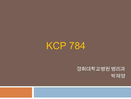 KCP 784 경희대학교병원 병리과 박재영. Clinical History  F/54  20여 일간 지속된 폐경 후 질 출혈을 주소로 내원  2010년 자궁경부 생검에서 Mild dysplasia (CIN 1) 진단  이 후 추적 검사(Pap smear)에서 특이.