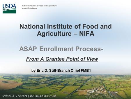 National Institute of Food and Agriculture – NIFA ASAP Enrollment Process- From A Grantee Point of View by Eric D. Still-Branch Chief FMB1.