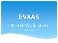 EVAAS Roster Verification May 4, 2016. Getting There Google EVAAS, click top hit, then log in Click here if you can’t remember username or password. You’ll.