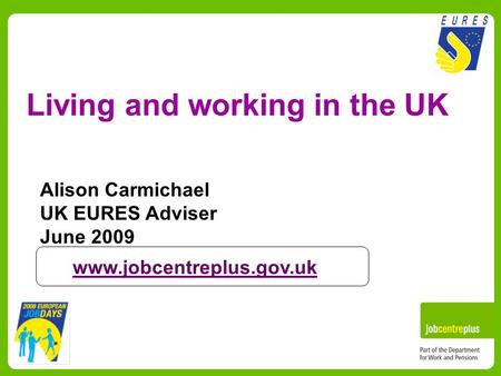 Living and working in the UK Alison Carmichael UK EURES Adviser June 2009 www.jobcentreplus.gov.uk.