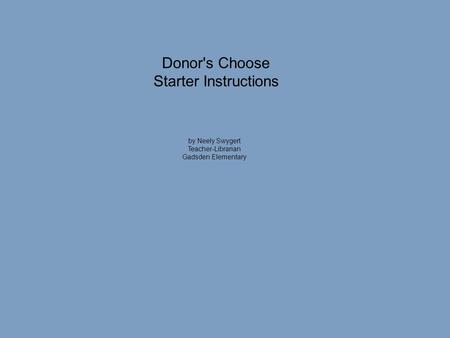 Donor's Choose Starter Instructions by Neely Swygert Teacher-Librarian Gadsden Elementary.