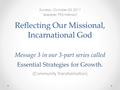 Reflecting Our Missional, Incarnational God Message 3 in our 3-part series called Essential Strategies for Growth. Sunday, October 23, 2011 Speaker: Phil.