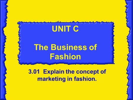 UNIT C The Business of Fashion 3.01 Explain the concept of marketing in fashion.