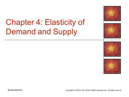 McGraw-Hill/Irwin Chapter 4: Elasticity of Demand and Supply Copyright © 2010 by The McGraw-Hill Companies, Inc. All rights reserved.