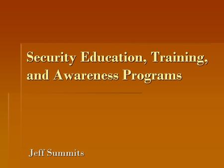 Security Education, Training, and Awareness Programs Jeff Summits.