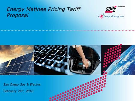 San Diego Gas & Electric February 24 th, 2016 Energy Matinee Pricing Tariff Proposal.