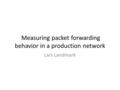 Measuring packet forwarding behavior in a production network Lars Landmark.