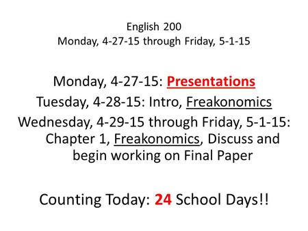 English 200 Monday, 4-27-15 through Friday, 5-1-15 Monday, 4-27-15: Presentations Tuesday, 4-28-15: Intro, Freakonomics Wednesday, 4-29-15 through Friday,