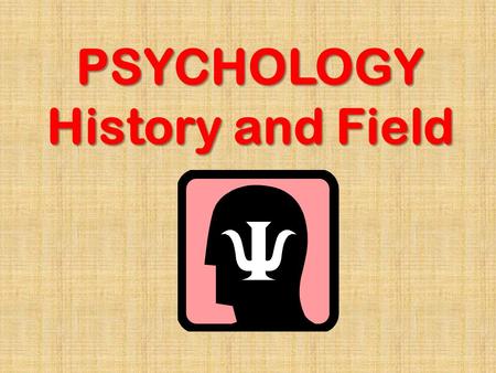 PSYCHOLOGY History and Field. Psychology Scientific study of behavior and mental process Scientific: objective, verifiable, attempts to eliminate bias.