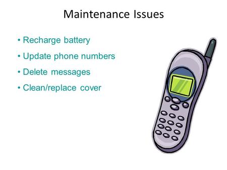 Maintenance Issues Recharge battery Update phone numbers Delete messages Clean/replace cover.