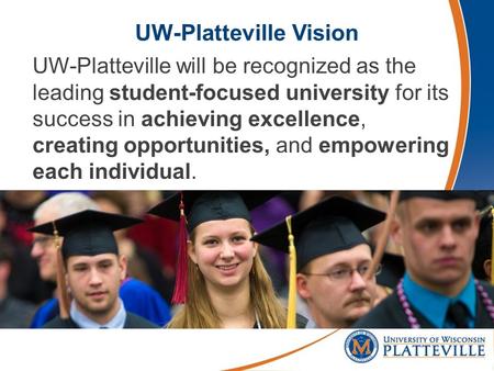 UW-Platteville Vision UW-Platteville will be recognized as the leading student-focused university for its success in achieving excellence, creating opportunities,