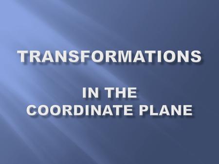 Review: A TRANSFORMATION is....... when a figure or point is moved to a new position in a coordinate plane. This move may include a change in size as.