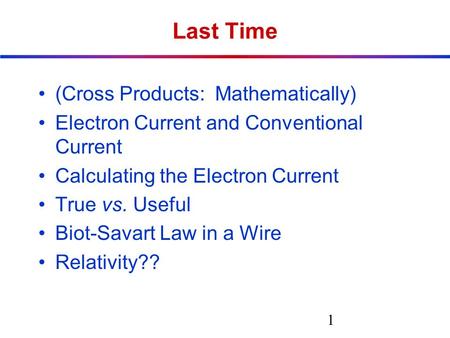 Last Time (Cross Products: Mathematically) Electron Current and Conventional Current Calculating the Electron Current True vs. Useful Biot-Savart Law in.