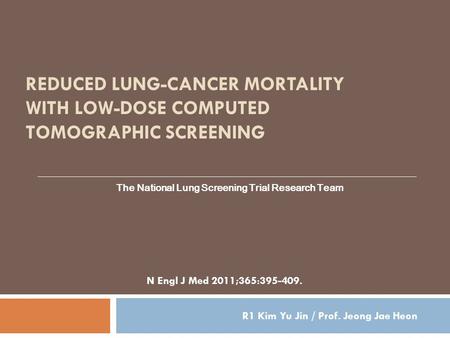 REDUCED LUNG-CANCER MORTALITY WITH LOW-DOSE COMPUTED TOMOGRAPHIC SCREENING The National Lung Screening Trial Research Team N Engl J Med 2011;365:395-409.